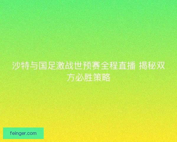 沙特与国足激战世预赛全程直播 揭秘双方必胜策略