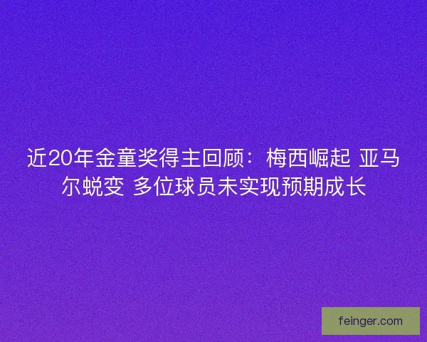 近20年金童奖得主回顾：梅西崛起 亚马尔蜕变 多位球员未实现预期成长